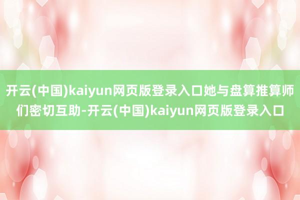 开云(中国)kaiyun网页版登录入口她与盘算推算师们密切互助-开云(中国)kaiyun网页版登录入口