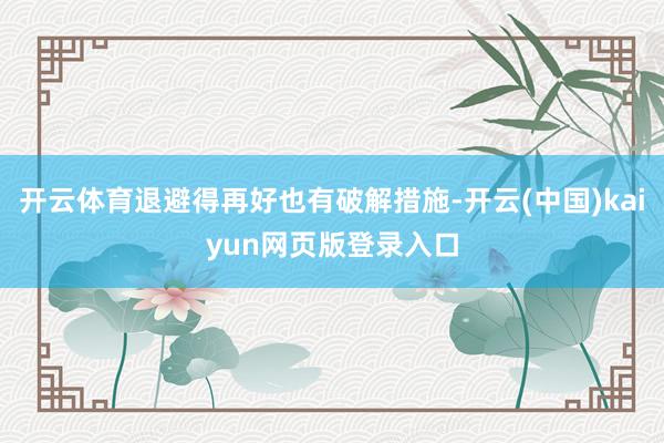 开云体育退避得再好也有破解措施-开云(中国)kaiyun网页版登录入口