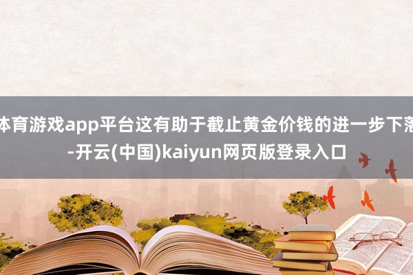 体育游戏app平台这有助于截止黄金价钱的进一步下落-开云(中国)kaiyun网页版登录入口