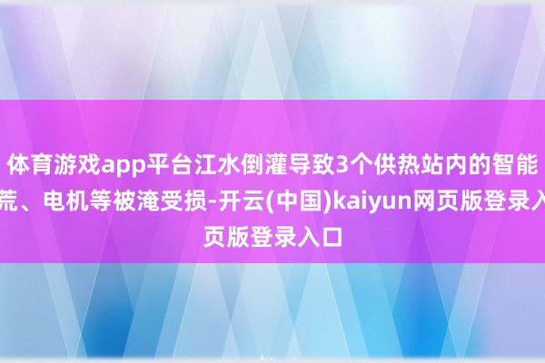 体育游戏app平台江水倒灌导致3个供热站内的智能拓荒、电机等被淹受损-开云(中国)kaiyun网页版登录入口