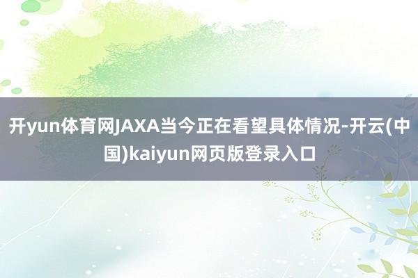开yun体育网JAXA当今正在看望具体情况-开云(中国)kaiyun网页版登录入口
