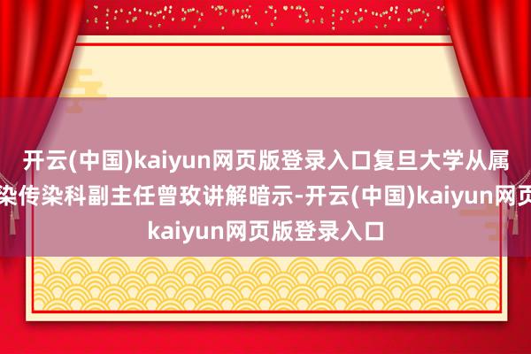 开云(中国)kaiyun网页版登录入口复旦大学从属儿科病院感染传染科副主任曾玫讲解暗示-开云(中国)kaiyun网页版登录入口