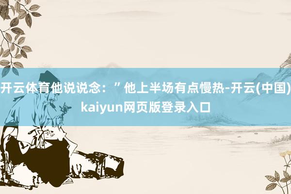 开云体育他说说念：”他上半场有点慢热-开云(中国)kaiyun网页版登录入口