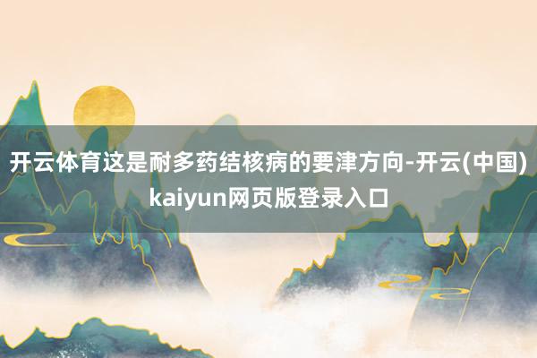 开云体育这是耐多药结核病的要津方向-开云(中国)kaiyun网页版登录入口