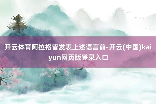 开云体育阿拉格皆发表上述语言前-开云(中国)kaiyun网页版登录入口