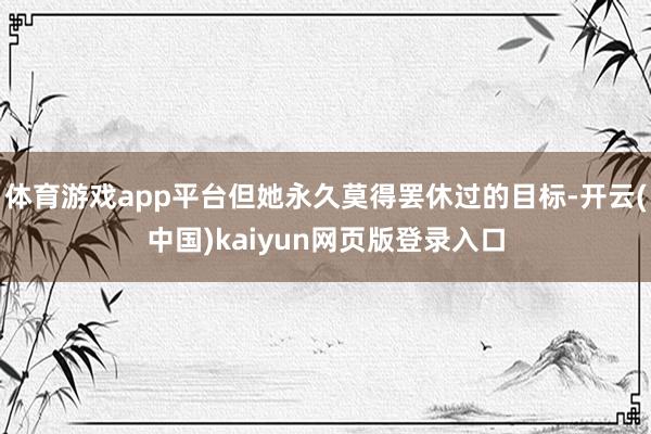 体育游戏app平台但她永久莫得罢休过的目标-开云(中国)kaiyun网页版登录入口