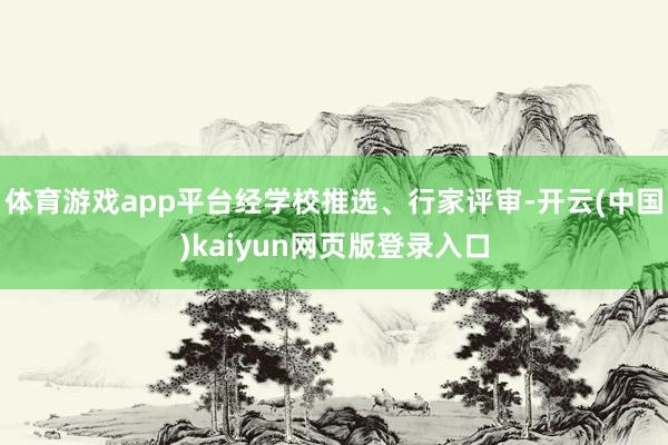 体育游戏app平台经学校推选、行家评审-开云(中国)kaiyun网页版登录入口