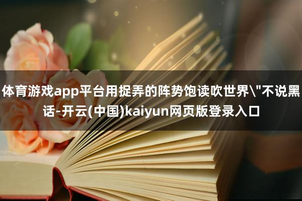 体育游戏app平台用捉弄的阵势饱读吹世界