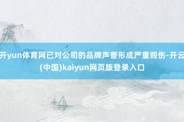 开yun体育网已对公司的品牌声誉形成严重毁伤-开云(中国)kaiyun网页版登录入口