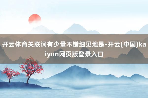 开云体育关联词有少量不错细见地是-开云(中国)kaiyun网页版登录入口