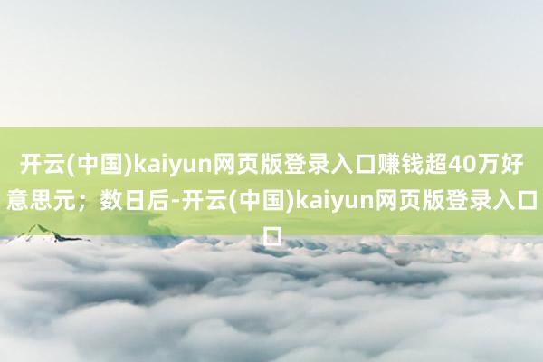 开云(中国)kaiyun网页版登录入口赚钱超40万好意思元；数日后-开云(中国)kaiyun网页版登录入口