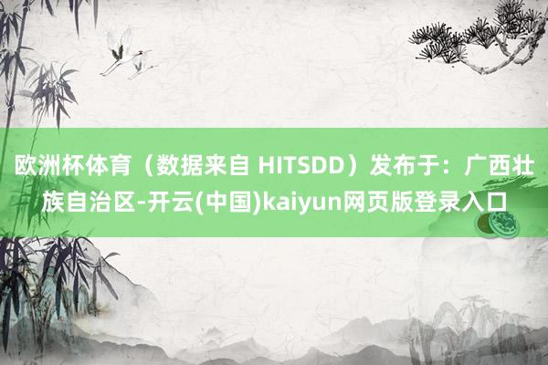 欧洲杯体育（数据来自 HITSDD）发布于：广西壮族自治区-开云(中国)kaiyun网页版登录入口
