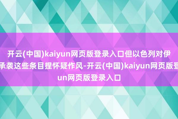 开云(中国)kaiyun网页版登录入口但以色列对伊朗能否承袭这些条目捏怀疑作风-开云(中国)kaiyun网页版登录入口
