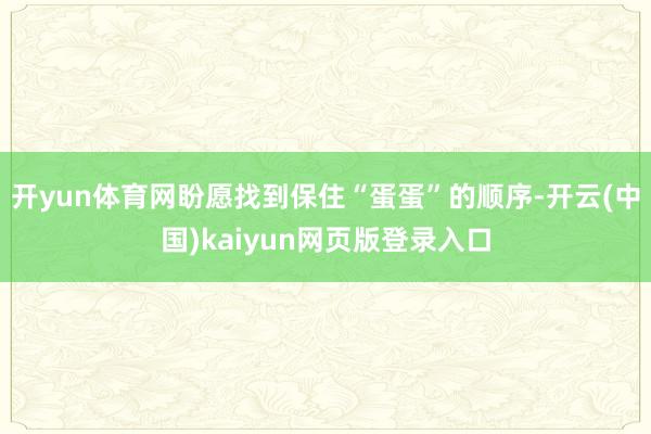 开yun体育网盼愿找到保住“蛋蛋”的顺序-开云(中国)kaiyun网页版登录入口