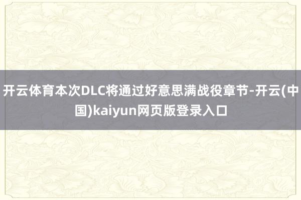 开云体育本次DLC将通过好意思满战役章节-开云(中国)kaiyun网页版登录入口