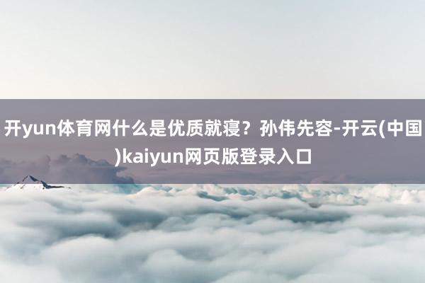 开yun体育网什么是优质就寝?孙伟先容-开云(中国)kaiyun网页版登录入口
