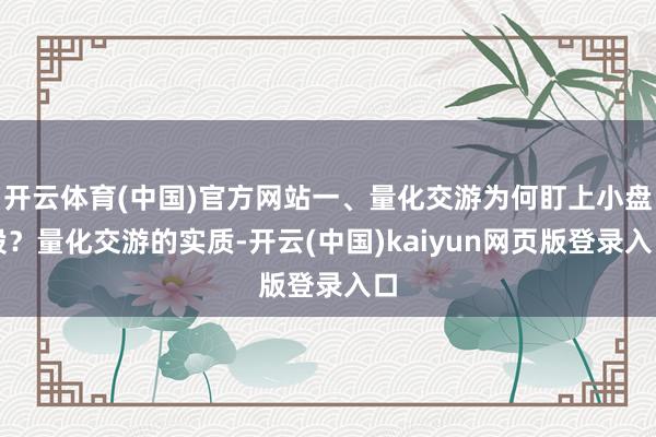 开云体育(中国)官方网站一、量化交游为何盯上小盘股？量化交游的实质-开云(中国)kaiyun网页版登录入口