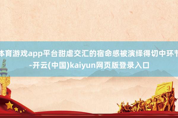 体育游戏app平台甜虐交汇的宿命感被演绎得切中环节-开云(中国)kaiyun网页版登录入口