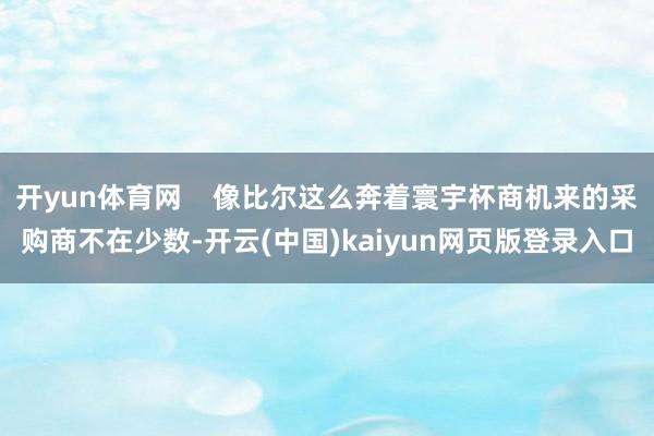 开yun体育网    像比尔这么奔着寰宇杯商机来的采购商不在少数-开云(中国)kaiyun网页版登录入口
