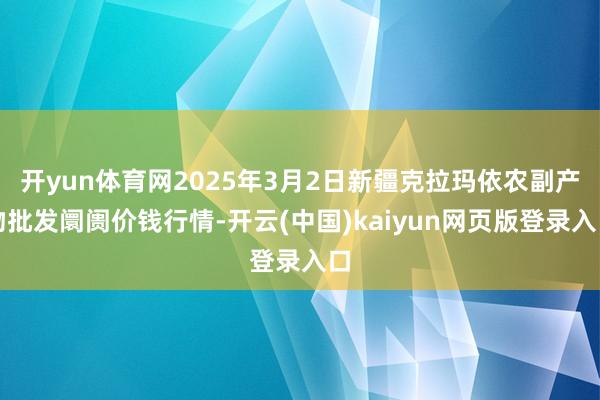 开yun体育网2025年3月2日新疆克拉玛依农副产物批发阛阓价钱行情-开云(中国)kaiyun网页版登录入口