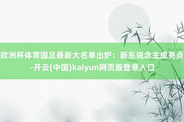 欧洲杯体育　　国足最新大名单出炉：新东说念主成亮点-开云(中国)kaiyun网页版登录入口