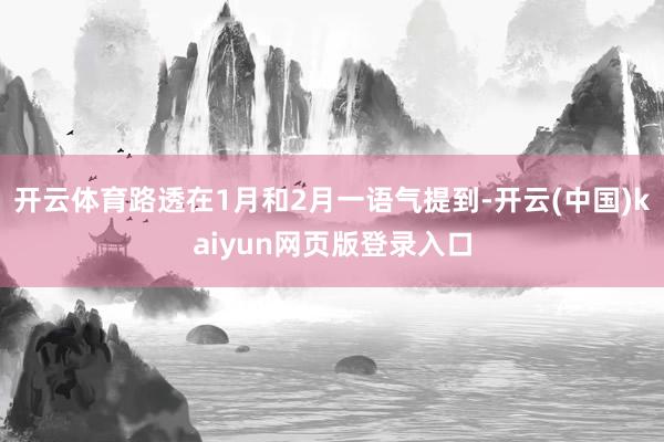 开云体育路透在1月和2月一语气提到-开云(中国)kaiyun网页版登录入口