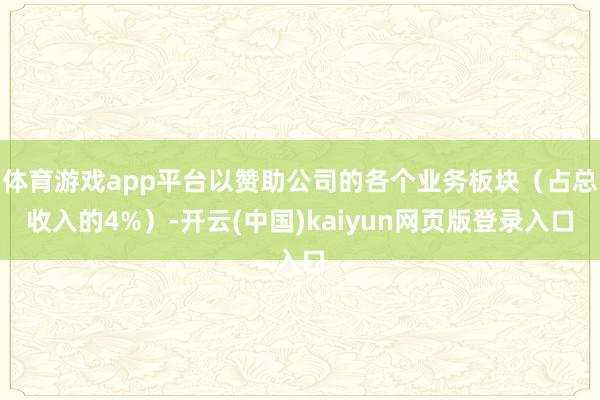 体育游戏app平台以赞助公司的各个业务板块（占总收入的4%）-开云(中国)kaiyun网页版登录入口