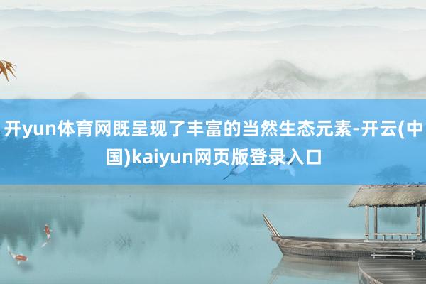 开yun体育网既呈现了丰富的当然生态元素-开云(中国)kaiyun网页版登录入口