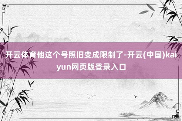 开云体育他这个号照旧变成限制了-开云(中国)kaiyun网页版登录入口