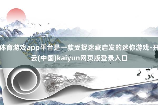 体育游戏app平台是一款受捉迷藏启发的迷你游戏-开云(中国)kaiyun网页版登录入口