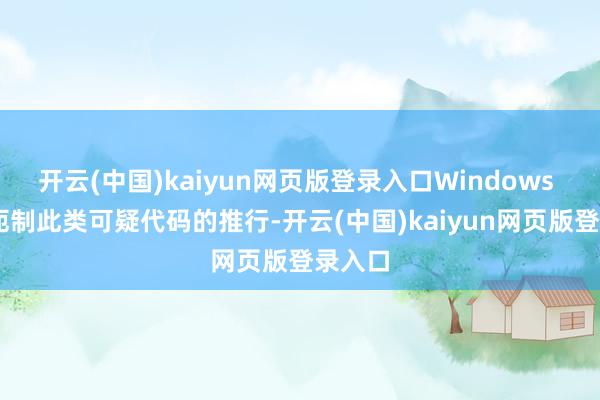 开云(中国)kaiyun网页版登录入口Windows 11将扼制此类可疑代码的推行-开云(中国)kaiyun网页版登录入口