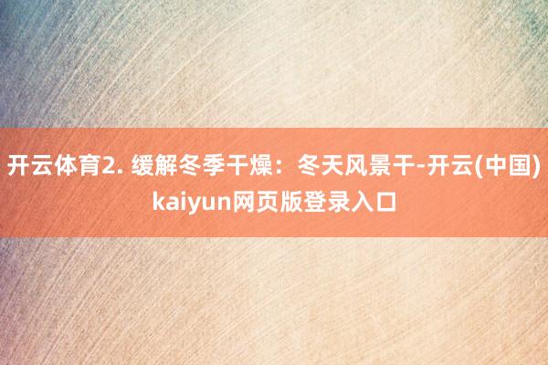 开云体育2. 缓解冬季干燥：冬天风景干-开云(中国)kaiyun网页版登录入口