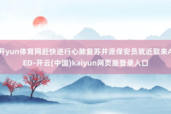 开yun体育网赶快进行心肺复苏并派保安员就近取来AED-开云(中国)kaiyun网页版登录入口