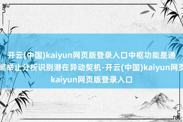 开云(中国)kaiyun网页版登录入口中枢功能是通过多维度阛阓举止分析识别潜在异动契机-开云(中国)kaiyun网页版登录入口