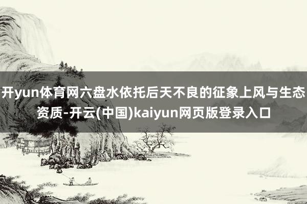 开yun体育网六盘水依托后天不良的征象上风与生态资质-开云(中国)kaiyun网页版登录入口