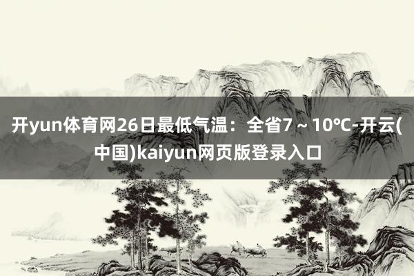 开yun体育网26日最低气温：全省7～10℃-开云(中国)kaiyun网页版登录入口