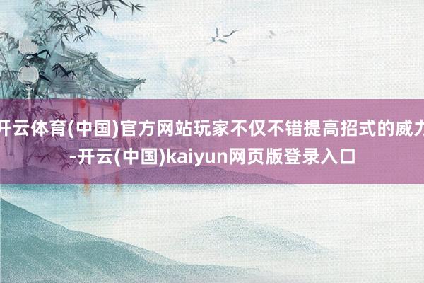 开云体育(中国)官方网站玩家不仅不错提高招式的威力-开云(中国)kaiyun网页版登录入口