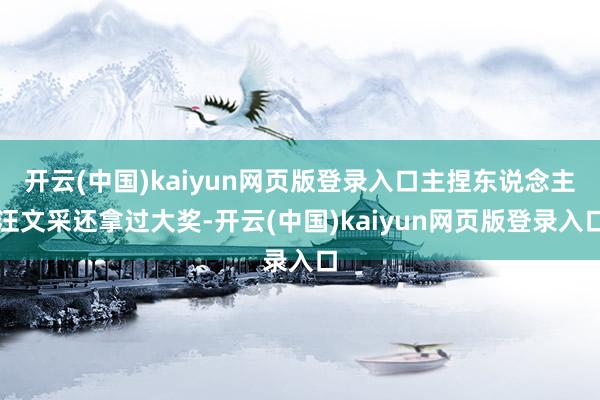 开云(中国)kaiyun网页版登录入口主捏东说念主汪文采还拿过大奖-开云(中国)kaiyun网页版登录入口