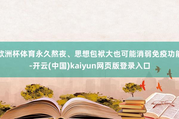 欧洲杯体育永久熬夜、思想包袱大也可能消弱免疫功能-开云(中国)kaiyun网页版登录入口