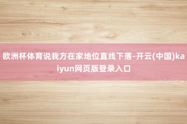 欧洲杯体育说我方在家地位直线下落-开云(中国)kaiyun网页版登录入口