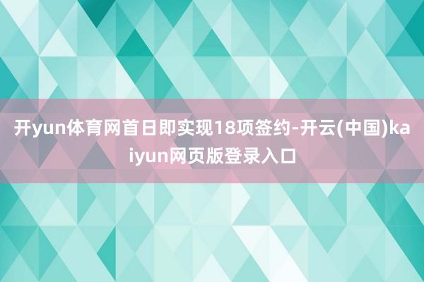 开yun体育网首日即实现18项签约-开云(中国)kaiyun网页版登录入口