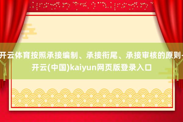 开云体育按照承接编制、承接衔尾、承接审核的原则-开云(中国)kaiyun网页版登录入口