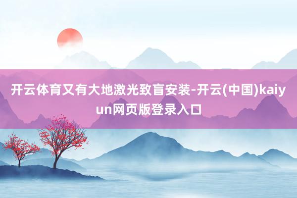 开云体育又有大地激光致盲安装-开云(中国)kaiyun网页版登录入口