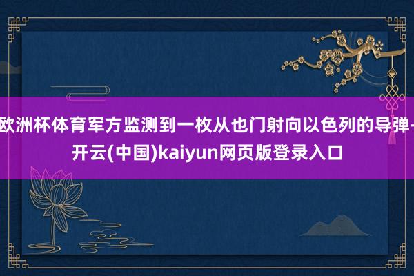欧洲杯体育军方监测到一枚从也门射向以色列的导弹-开云(中国)kaiyun网页版登录入口