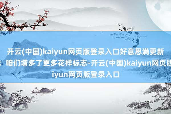 开云(中国)kaiyun网页版登录入口好意思满更新日记如下：咱们增多了更多花样标志-开云(中国)kaiyun网页版登录入口