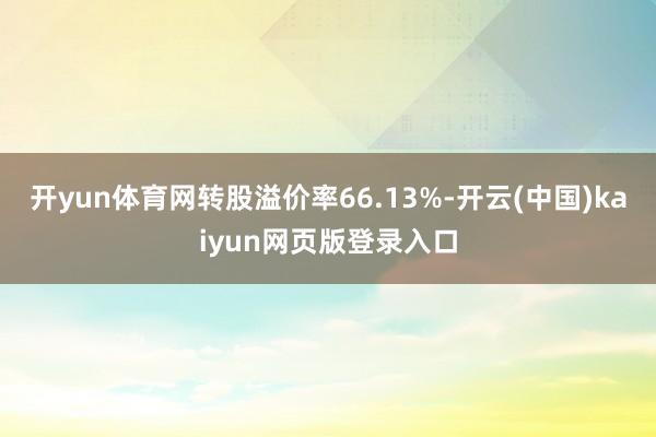 开yun体育网转股溢价率66.13%-开云(中国)kaiyun网页版登录入口