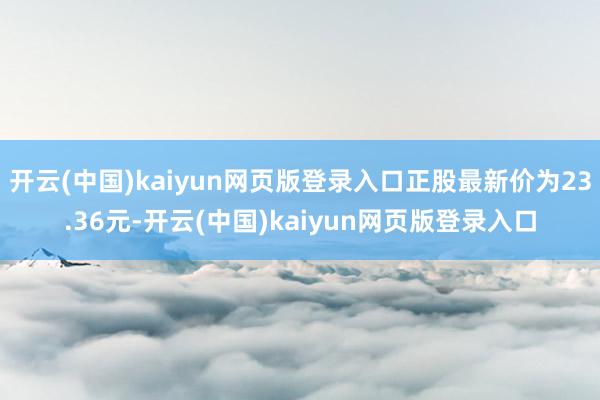 开云(中国)kaiyun网页版登录入口正股最新价为23.36元-开云(中国)kaiyun网页版登录入口