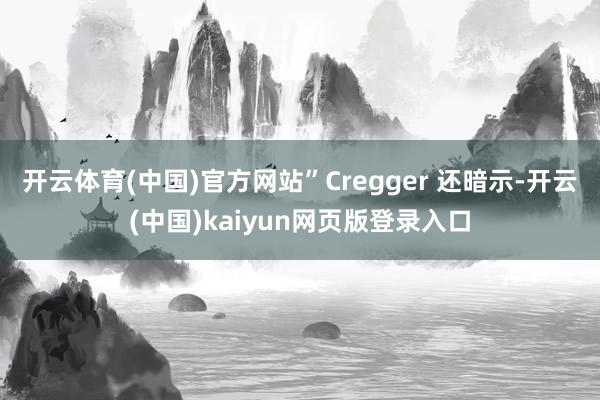 开云体育(中国)官方网站”Cregger 还暗示-开云(中国)kaiyun网页版登录入口