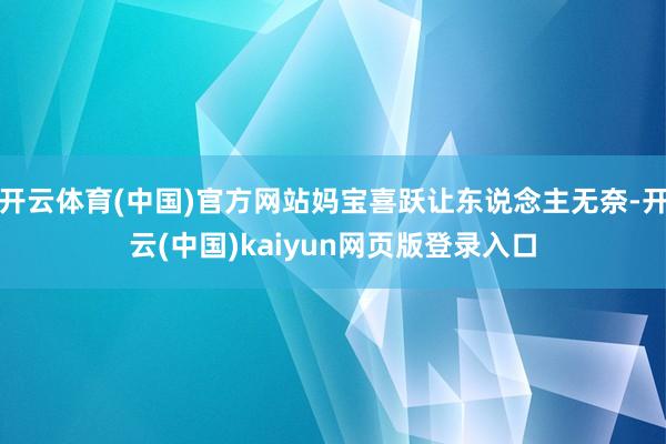 开云体育(中国)官方网站妈宝喜跃让东说念主无奈-开云(中国)kaiyun网页版登录入口