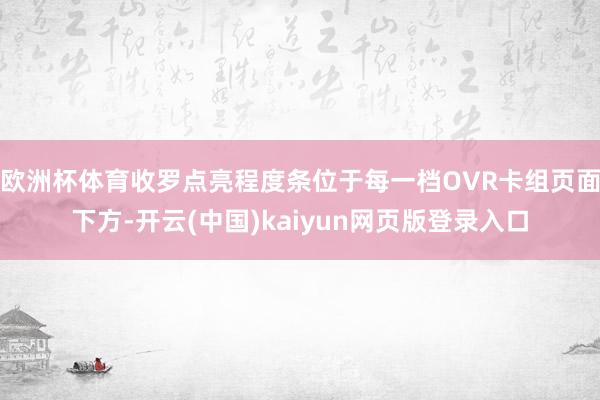 欧洲杯体育收罗点亮程度条位于每一档OVR卡组页面下方-开云(中国)kaiyun网页版登录入口
